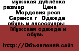 мужская дублёнка размер 60-62 › Цена ­ 2 600 - Мордовия респ., Саранск г. Одежда, обувь и аксессуары » Мужская одежда и обувь   